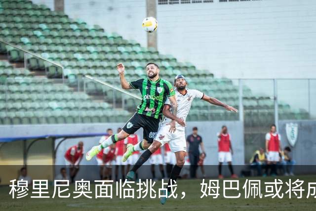 穆里尼奥面临挑战，姆巴佩或将成为球队负担